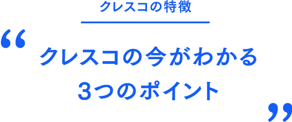 クレスコの特徴 クレスコの今がわかる３つのポイント