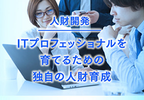 人財開発 ITプロフェッショナルを育てるための独自の人材育成