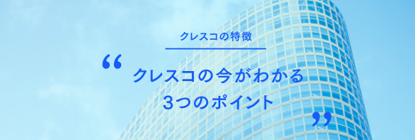 クレスコの特徴。クレスコの今がわかる3つのポイント