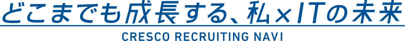 どこまでも成長する、私×ITの世界 CRESCO RECRUITING NAVI
