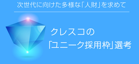 次世代に向けた多様な「人財」を求めて クレスコの「ユニーク採用枠」選考