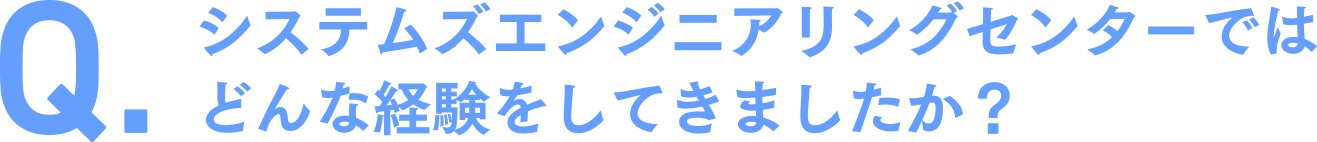 システムズエンジニアリングセンターではどんな経験をしてきましたか？