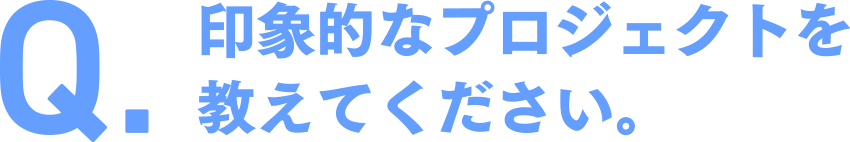 印象的なプロジェクトを教えてください。