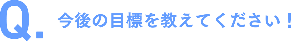 今後の目標を教えてください！