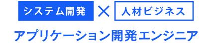 システム開発×人材ビジネス アプリケーション開発エンジニア