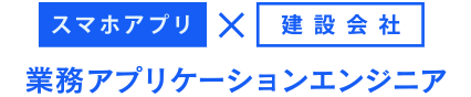 スマホアプリ×建設会社 業務アプリケーションエンジニア