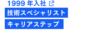 1999年入社 技術スペシャリスト キャリアステップ