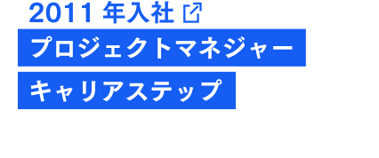2011年入社 プロジェクトマネージャー キャリアステップ