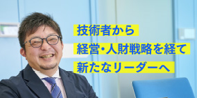 技術者から経営・人材戦略を経て新たなリーダーへ
