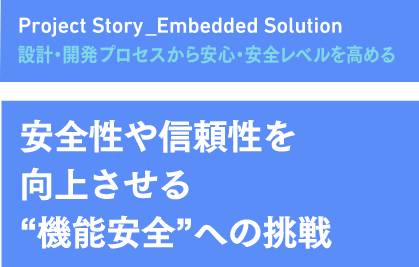 設計・開発プロセスから安心・安全レベルを高める 安全性や信頼性を向上させる機能安全への挑戦