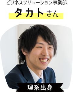 ビジネスソリューション事業部：タカトさん